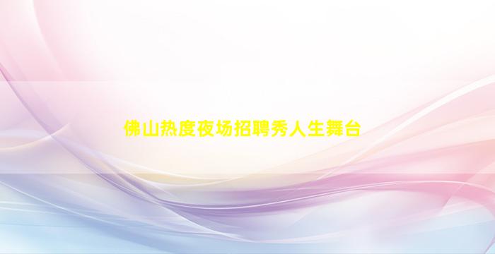 佛山热度夜场招聘秀人生舞台